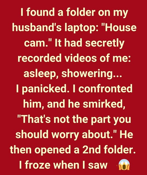 I FOUND A FOLDER ON MY HUSBAND’S LAPTOP: “HOUSE CAM”