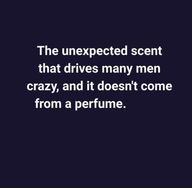 The unexpected scent that drives many men crazy, and it does not come from a perfume