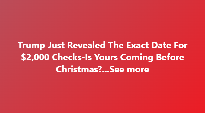 A Bold Promise Wrapped in Uncertainty: Trump’s Claim of a Specific Date for $2,000 Tariff-Funded Checks Fuels Hope, Doubt, and Heated Debate as Americans Question Whether Relief Will Truly Arrive Before Christmas or Remain Another High-Voltage Political Pledge Without a Concrete Path to Reality