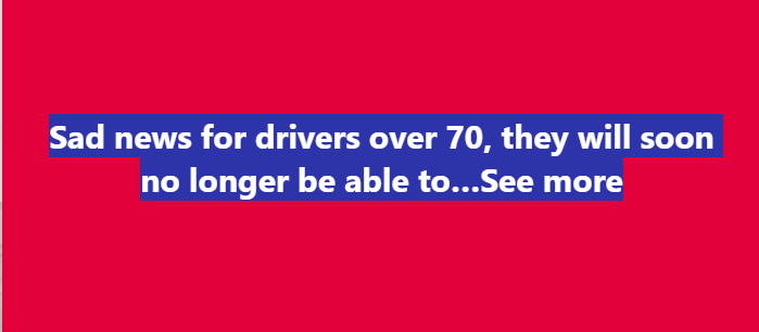 Sad news for drivers over 70, they will soon no longer be able to