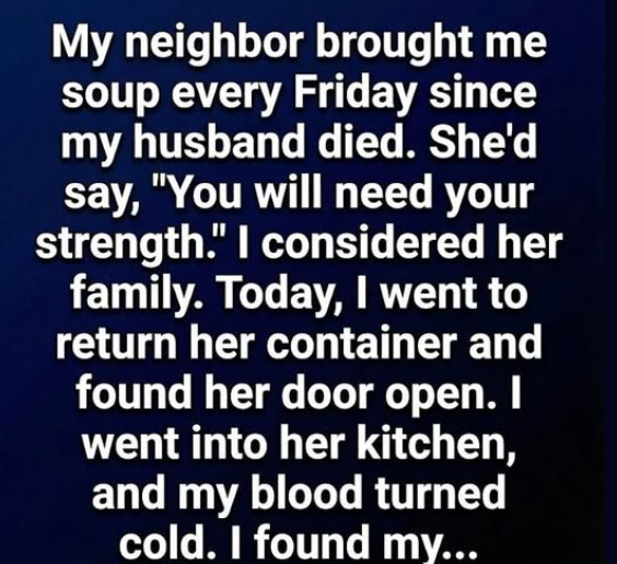My Neighbor Kept Bringing Me Soup Every Single Friday and Then One Day I Walked Into Her House and Found Out Why