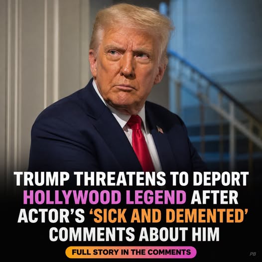 Trump threatens to deport Hollywood legend after actor’s ‘sick and demented’ comments about him